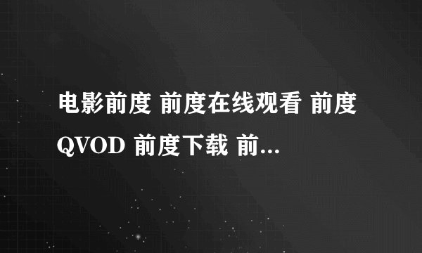 电影前度 前度在线观看 前度QVOD 前度下载 前度粤语 前度快播 前度完整版