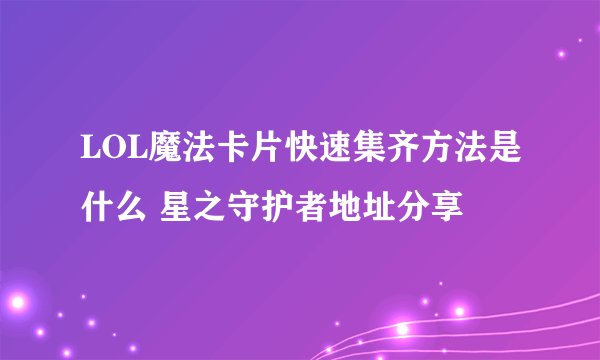 LOL魔法卡片快速集齐方法是什么 星之守护者地址分享