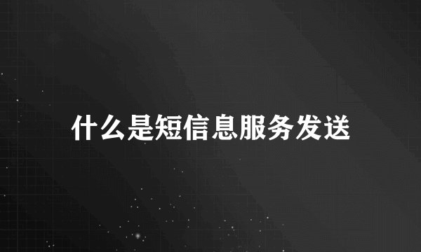 什么是短信息服务发送