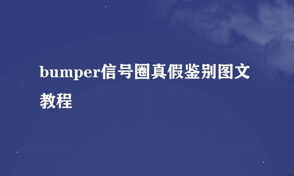 bumper信号圈真假鉴别图文教程
