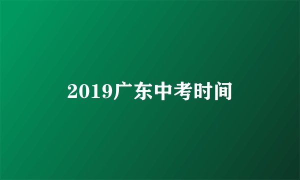 2019广东中考时间