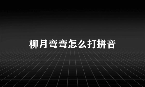 柳月弯弯怎么打拼音