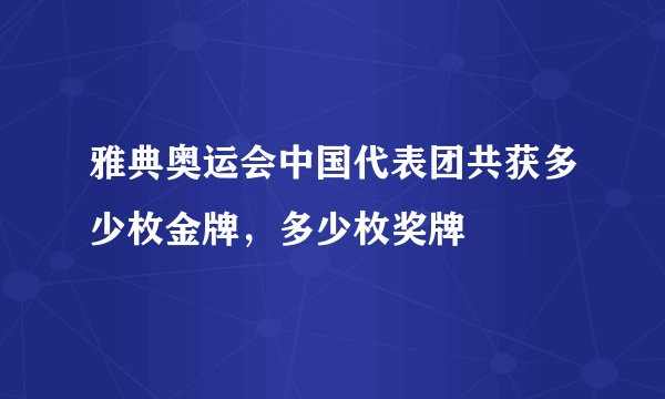 雅典奥运会中国代表团共获多少枚金牌，多少枚奖牌