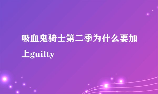 吸血鬼骑士第二季为什么要加上guilty