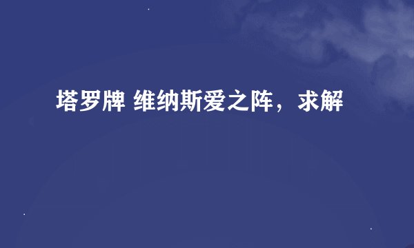 塔罗牌 维纳斯爱之阵，求解