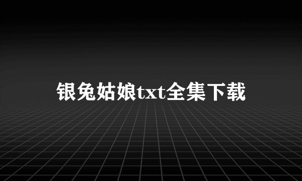 银兔姑娘txt全集下载
