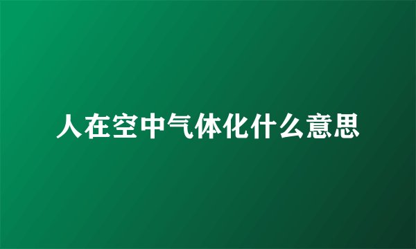 人在空中气体化什么意思