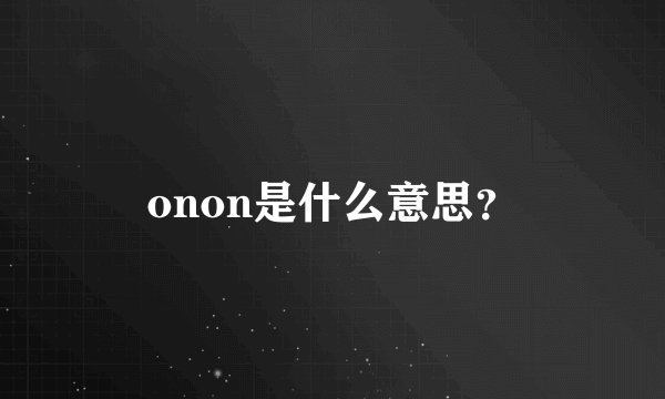 onon是什么意思？
