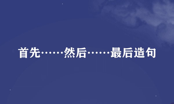 首先……然后……最后造句