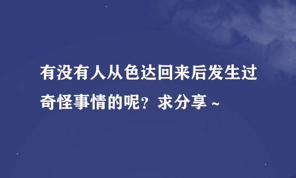 有没有人从色达回来后发生过奇怪事情的呢？求分享～