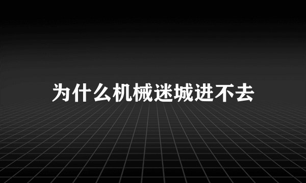 为什么机械迷城进不去