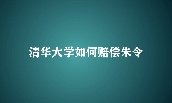 清华大学如何赔偿朱令