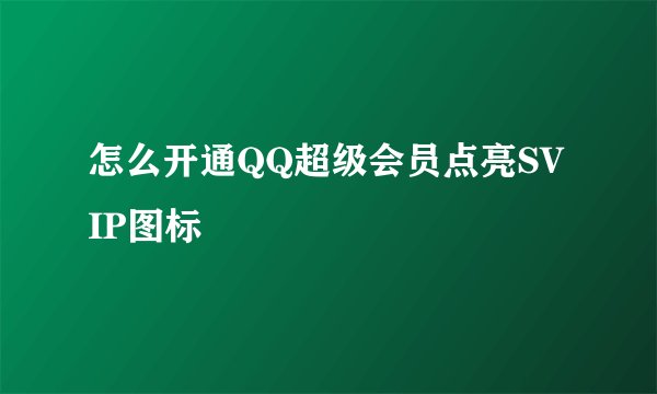 怎么开通QQ超级会员点亮SVIP图标