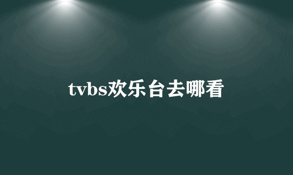 tvbs欢乐台去哪看