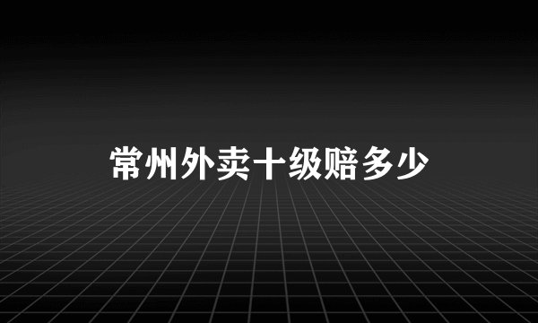 常州外卖十级赔多少