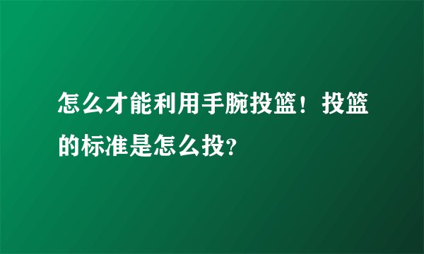 怎么才能利用手腕投篮！投篮的标准是怎么投？