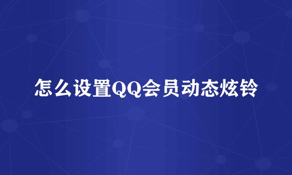 怎么设置QQ会员动态炫铃
