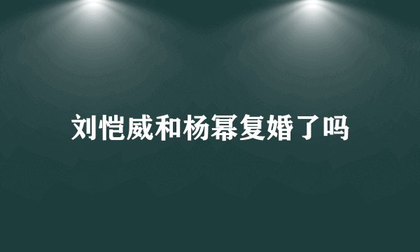 刘恺威和杨幂复婚了吗