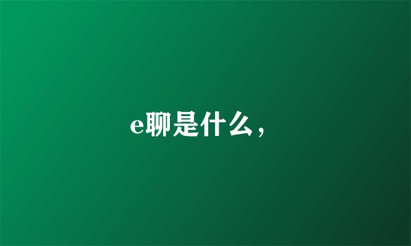 e聊是什么，