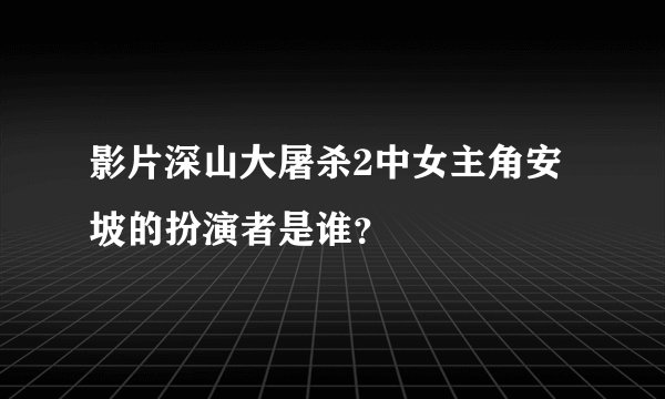 影片深山大屠杀2中女主角安坡的扮演者是谁？