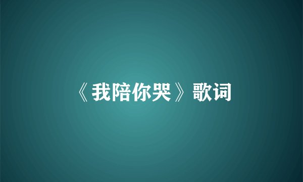 《我陪你哭》歌词