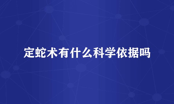 定蛇术有什么科学依据吗