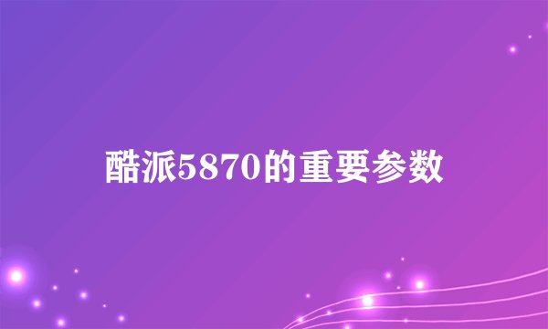 酷派5870的重要参数