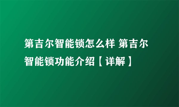 第吉尔智能锁怎么样 第吉尔智能锁功能介绍【详解】