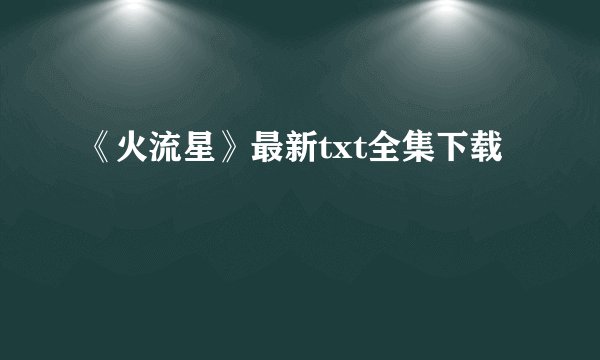 《火流星》最新txt全集下载