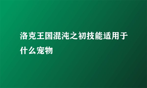 洛克王国混沌之初技能适用于什么宠物