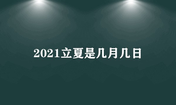 2021立夏是几月几日