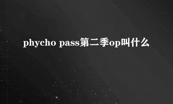 phycho pass第二季op叫什么