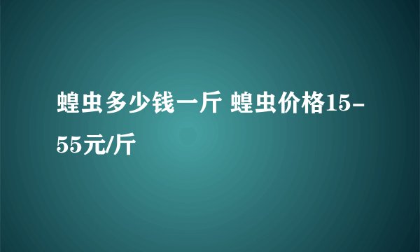 蝗虫多少钱一斤 蝗虫价格15-55元/斤