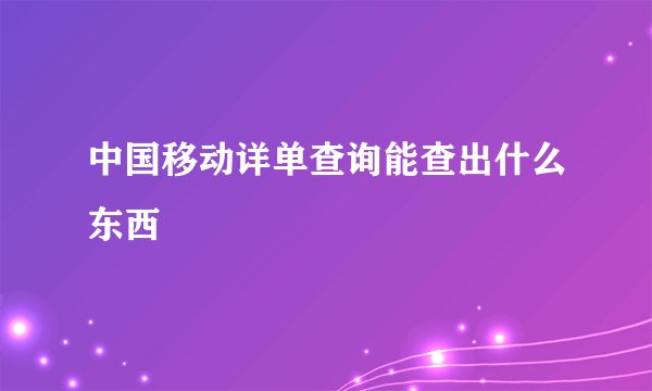 中国移动详单查询能查出什么东西