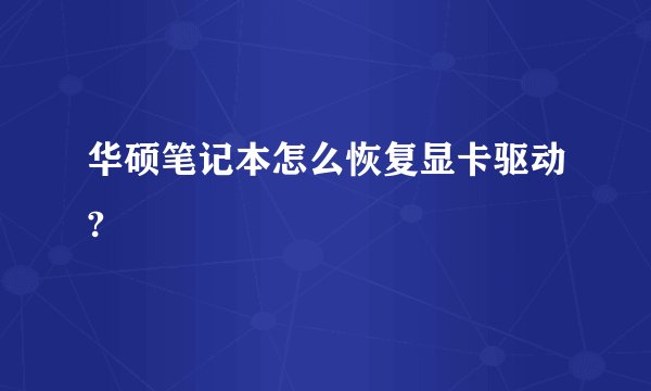 华硕笔记本怎么恢复显卡驱动?