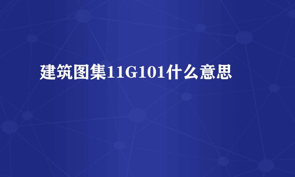 建筑图集11G101什么意思