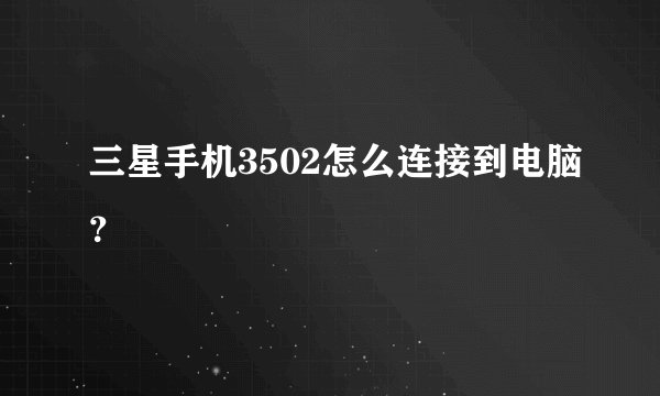 三星手机3502怎么连接到电脑？