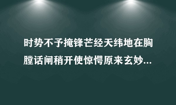 时势不予掩锋芒经天纬地在胸膛话闸稍开使惊愕原来玄妙皆深藏指什么生肖