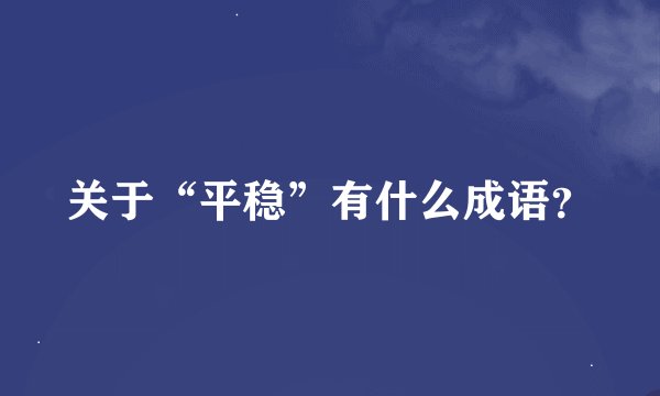 关于“平稳”有什么成语？