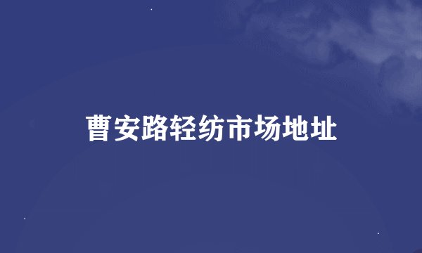 曹安路轻纺市场地址