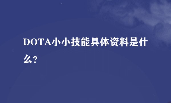 DOTA小小技能具体资料是什么？