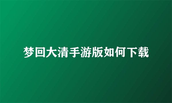 梦回大清手游版如何下载