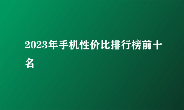 2023年手机性价比排行榜前十名