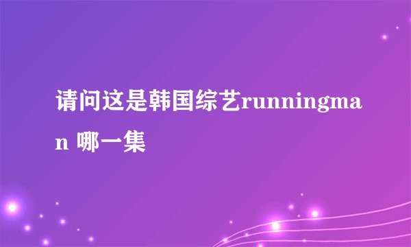 请问这是韩国综艺runningman 哪一集
