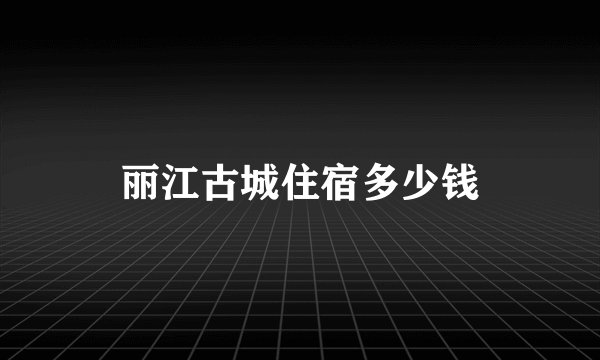 丽江古城住宿多少钱