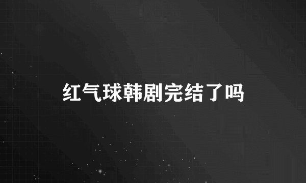 红气球韩剧完结了吗