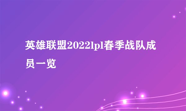 英雄联盟2022lpl春季战队成员一览