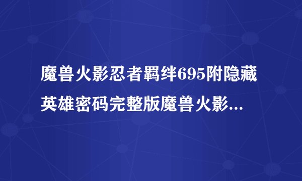 魔兽火影忍者羁绊695附隐藏英雄密码完整版魔兽火影忍者羁绊695附隐藏英雄密码完整版功能简介
