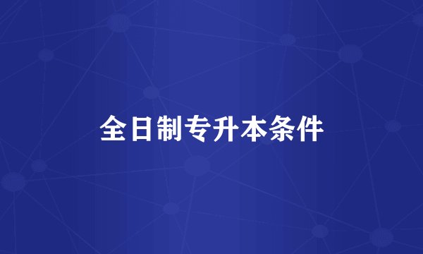 全日制专升本条件