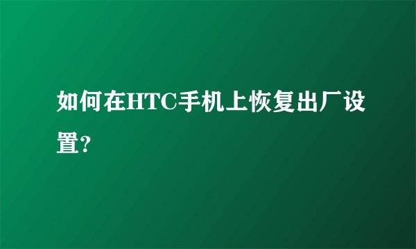 如何在HTC手机上恢复出厂设置？